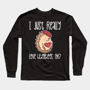 I Just Really Love Hedgehogs, OK? design Long Sleeve T-Shirt